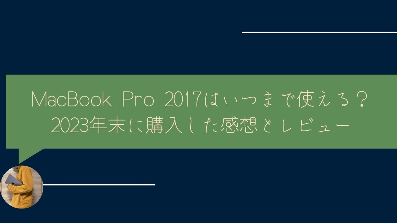 MacBook Pro 2017はいつまで使える？2023年末に購入した感想とレビュー 